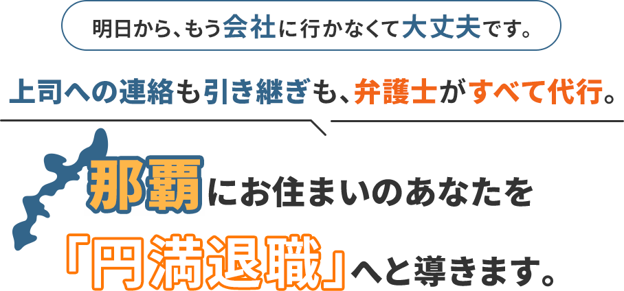 明日から、もう会社に行かなくて大丈夫です。上司への連絡も引き継ぎも、弁護士がすべて代行。那覇にお住まいのあなたを「円満退職」へと導きます。