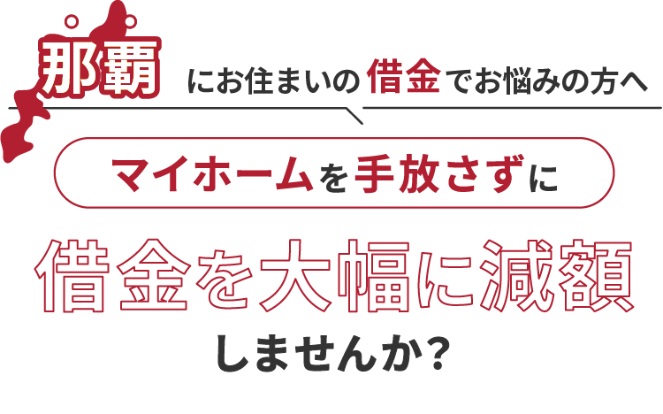 那覇にお住いの借金でお悩みの方へマイホームを手放さずに借金を大幅に減額しませんか？