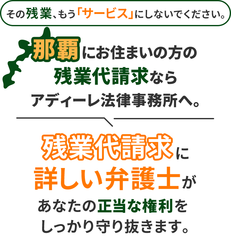 その残業、もう「サービス」にしないでください。那覇にお住まいの方の残業代請求ならアディーレ法律事務所へ。残業代請求に詳しい弁護士があなたの正当な権利をしっかり守り抜きます。